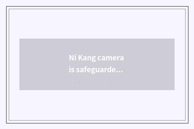 Ni Kang camera is safeguarded and maintain