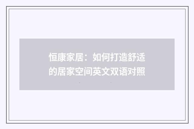 恒康家居：如何打造舒适的居家空间英文双语对照
