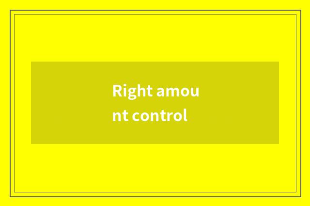 Right amount control