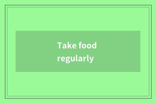 Take food regularly