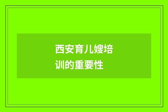 西安育儿嫂培训的重要性