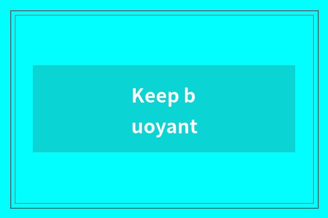Keep buoyant