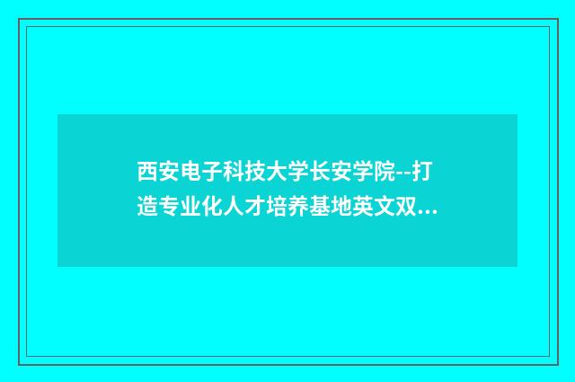西安电子科技大学长安学院--打造专业化人才培养基地英文双语对照