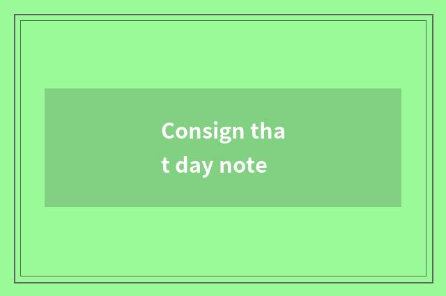 Consign that day note