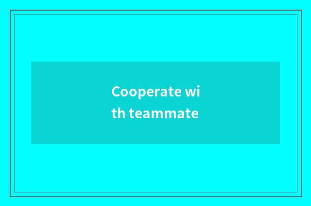 Cooperate with teammate