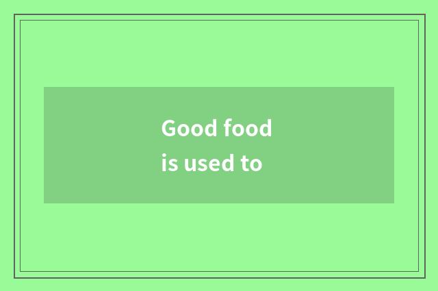 Good food is used to