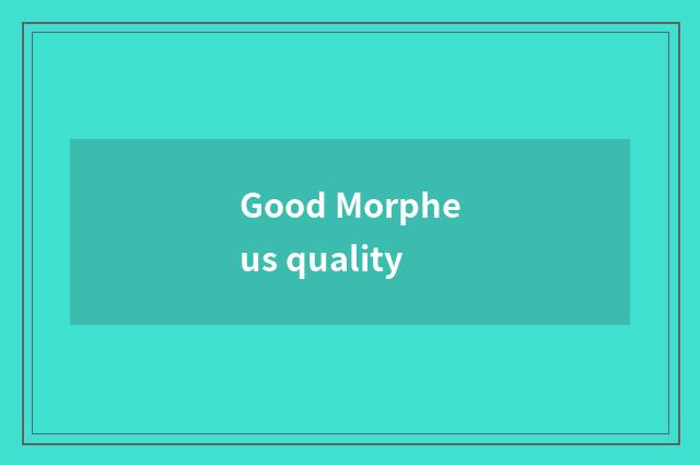 Good Morpheus quality