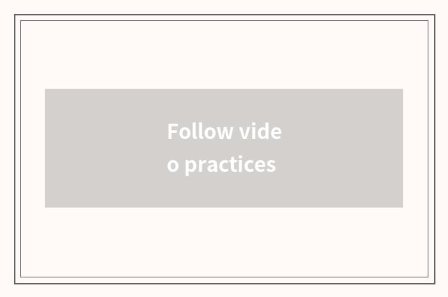 Follow video practices