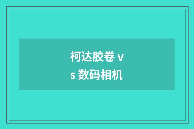 柯达胶卷 vs 数码相机