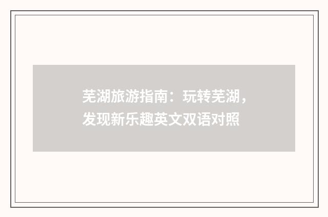 芜湖旅游指南:玩转芜湖,发现新乐趣英文双语对照