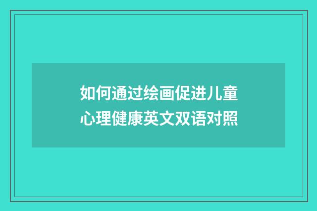 如何通过绘画促进儿童心理健康英文双语对照