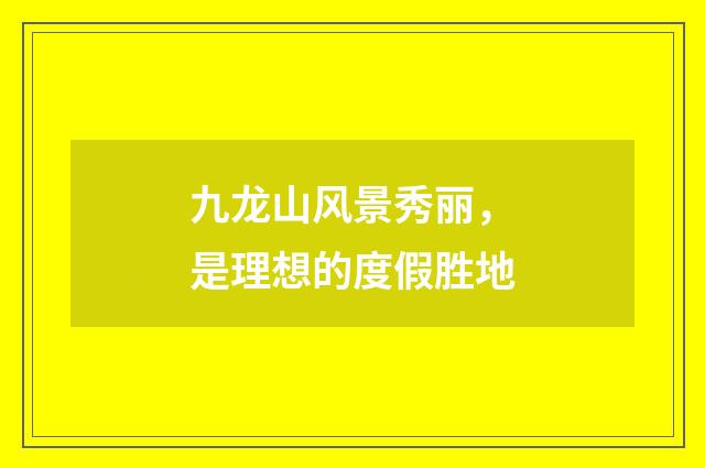 九龙山风景秀丽，是理想的度假胜地