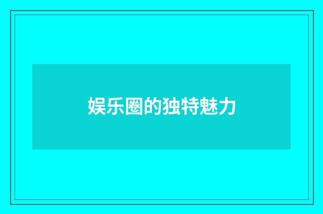 娱乐圈的独特魅力