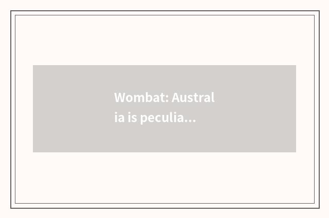 Wombat: Australia is peculiar 
