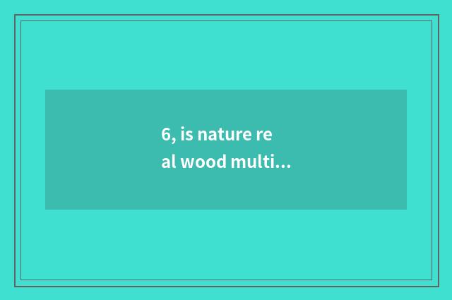 6, is nature real wood multilayer is the floor good?