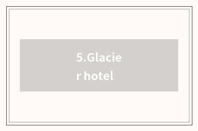 5.Glacier hotel