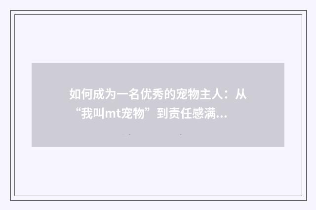如何成为一名优秀的宠物主人：从“我叫mt宠物”到责任感满满的养宠达人英文双语对照