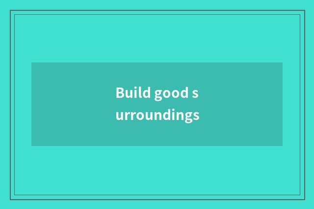 Build good surroundings