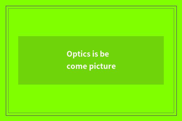 Optics is become picture