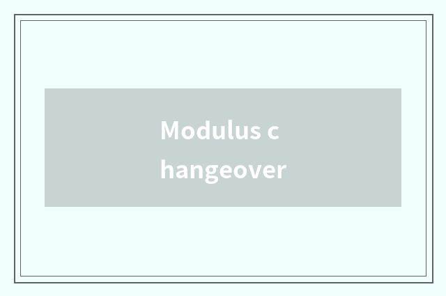 Modulus changeover