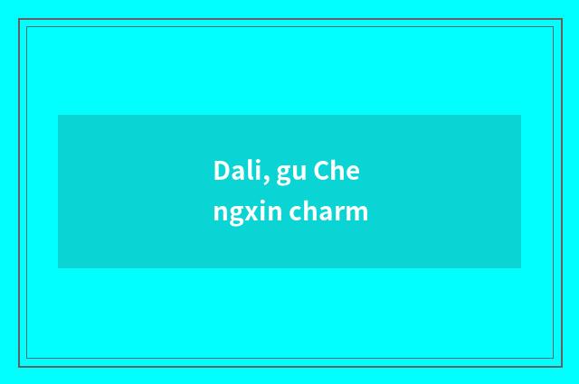 Dali, gu Chengxin charm
