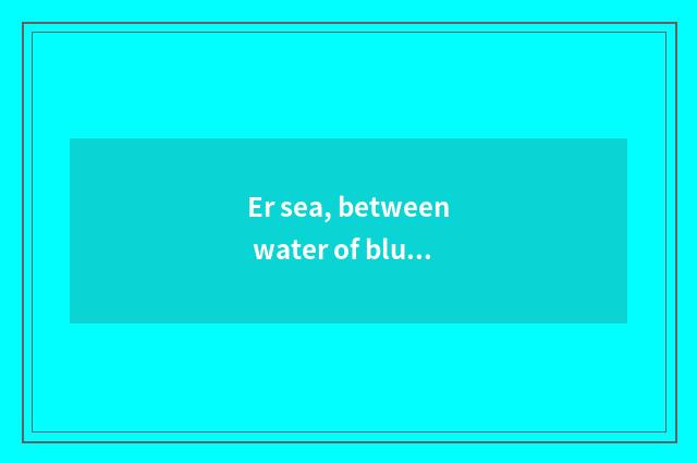 Er sea, between water of blue sky green jade halcyon