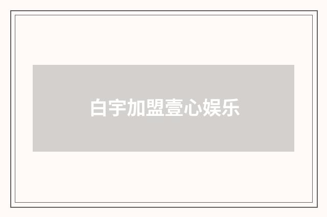 白宇加盟壹心娱乐