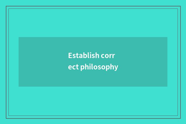 Establish correct philosophy