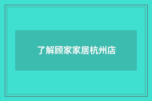 了解顾家家居杭州店
