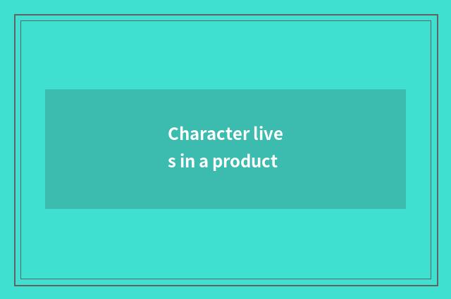 Character lives in a product