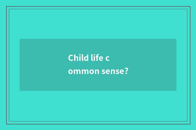 Child life common sense?