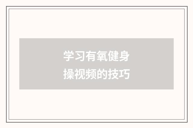 学习有氧健身操视频的技巧