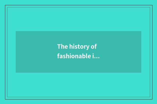 The history of fashionable idea reviews