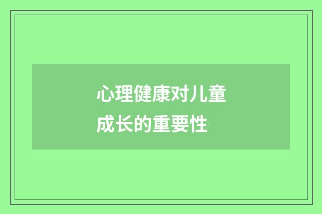 心理健康对儿童成长的重要性