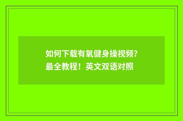 如何下载有氧健身操视频？最全教程！英文双语对照