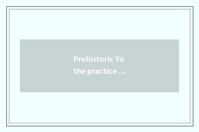 Prehistoric Yo the practice method that plans Txt