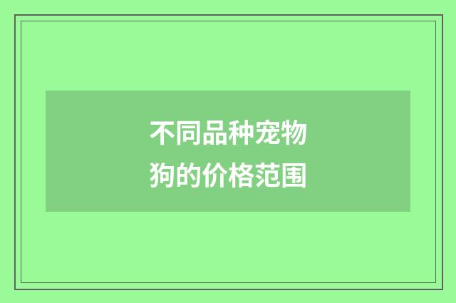 不同品种宠物狗的价格范围