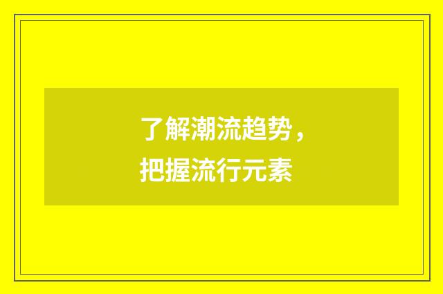 了解潮流趋势，把握流行元素