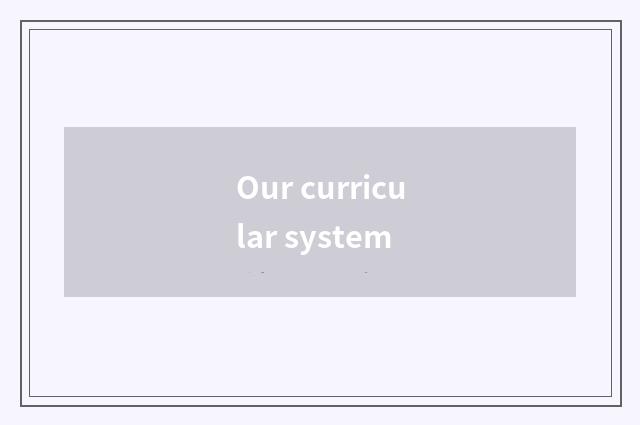 Our curricular system