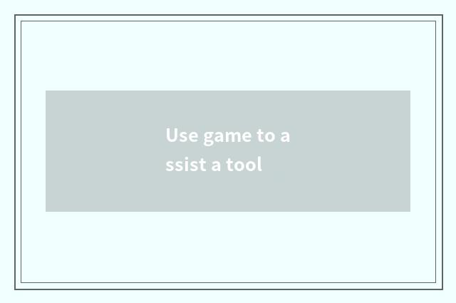 Use game to assist a tool