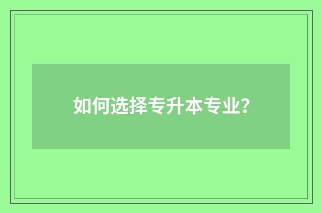 如何选择专升本专业？