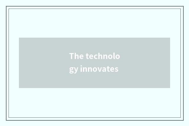 The technology innovates