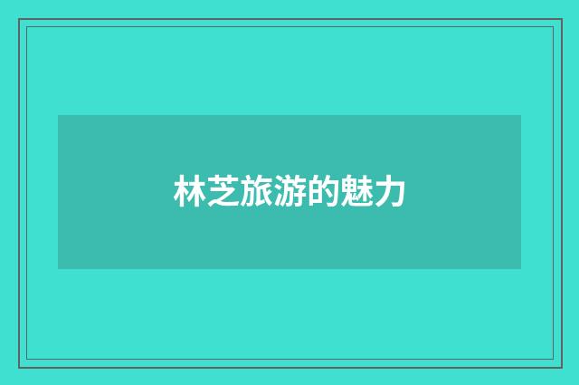 林芝旅游的魅力