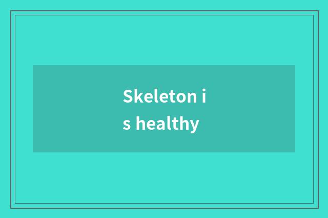 Skeleton is healthy