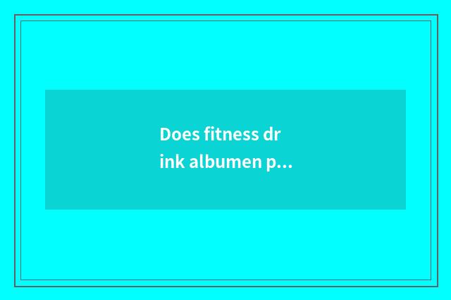 Does fitness drink albumen pink useful?