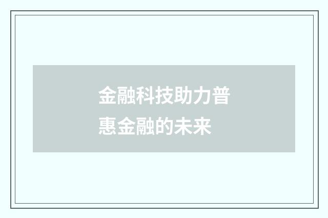 金融科技助力普惠金融的未来