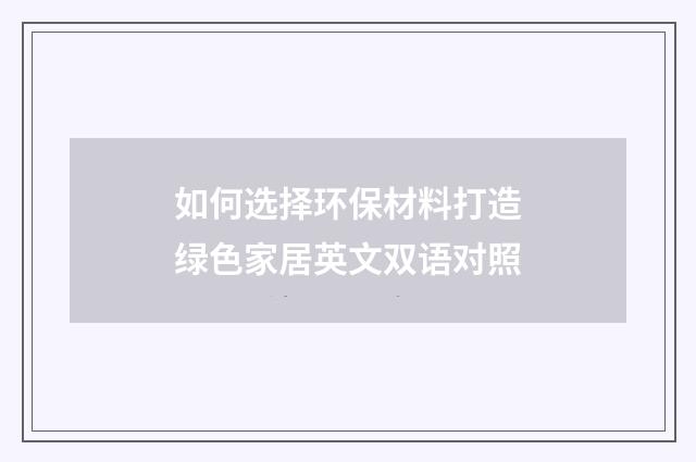 如何选择环保材料打造绿色家居英文双语对照