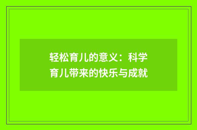 轻松育儿的意义：科学育儿带来的快乐与成就