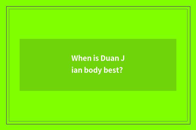 When is Duan Jian body best?
