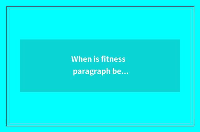 When is fitness paragraph best?